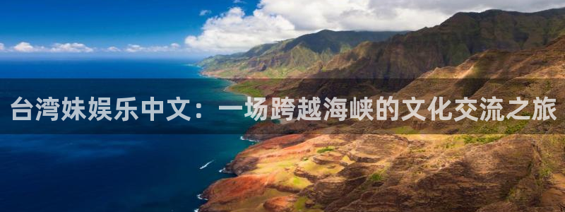 南宫大舞台：台湾妹娱乐中文：一场跨越海峡的文化交流之旅