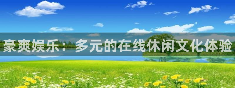 南宫大舞台官网入口：豪爽娱乐：多元的在线休闲文化体验