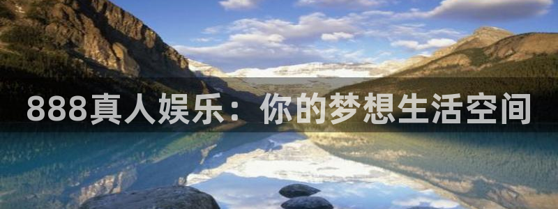 南宫大舞台：888真人娱乐：你的梦想生活空间